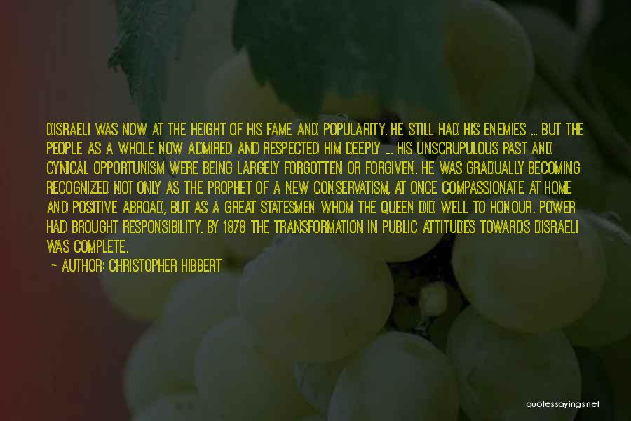 Christopher Hibbert Quotes: Disraeli Was Now At The Height Of His Fame And Popularity. He Still Had His Enemies ... But The People