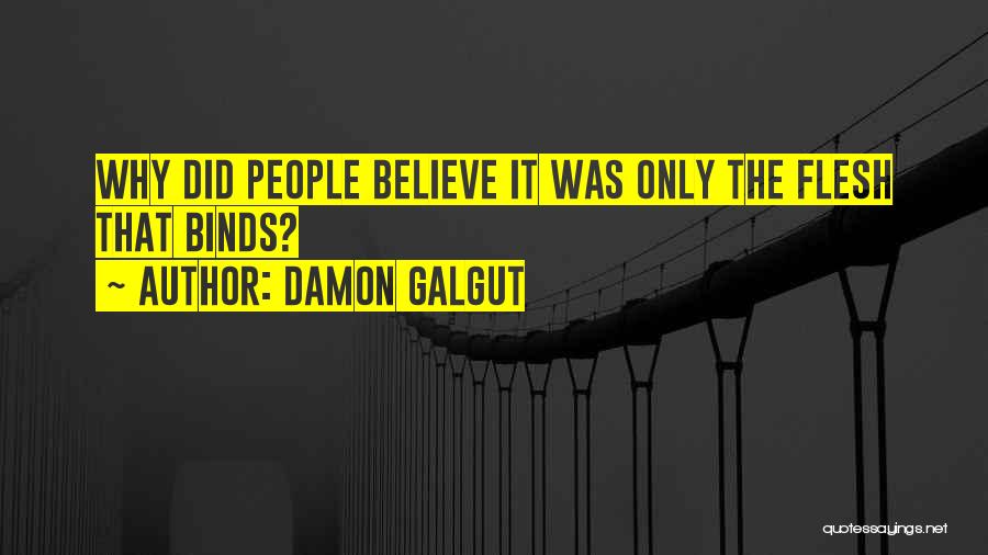 Damon Galgut Quotes: Why Did People Believe It Was Only The Flesh That Binds?