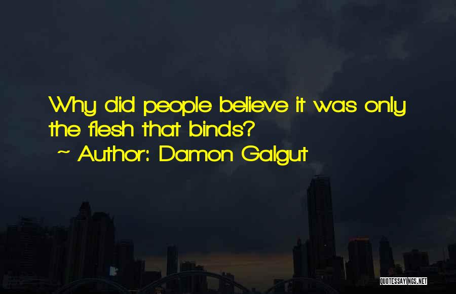 Damon Galgut Quotes: Why Did People Believe It Was Only The Flesh That Binds?