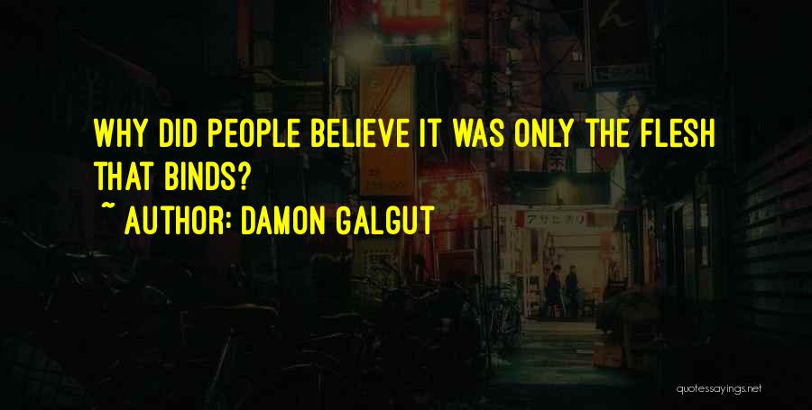 Damon Galgut Quotes: Why Did People Believe It Was Only The Flesh That Binds?