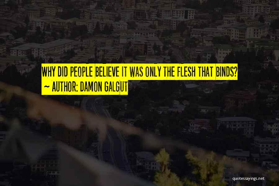 Damon Galgut Quotes: Why Did People Believe It Was Only The Flesh That Binds?