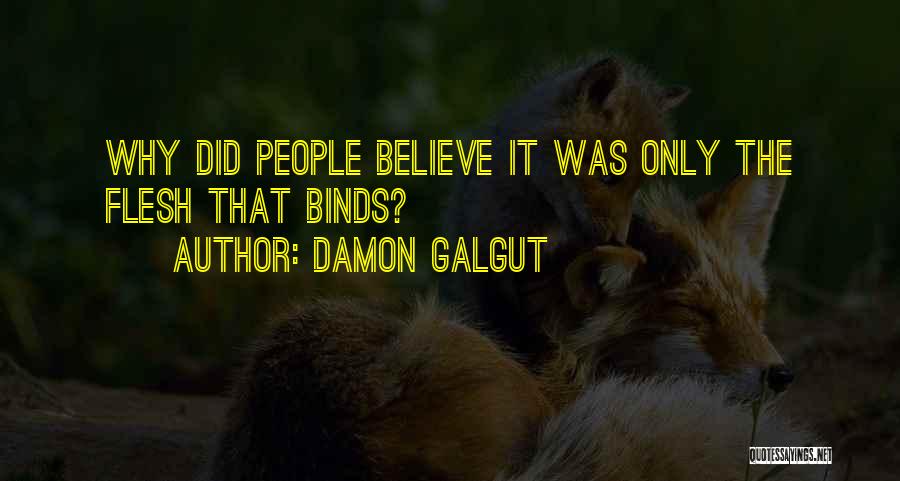 Damon Galgut Quotes: Why Did People Believe It Was Only The Flesh That Binds?