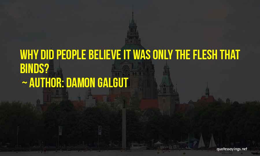 Damon Galgut Quotes: Why Did People Believe It Was Only The Flesh That Binds?