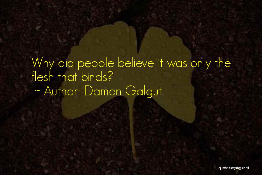 Damon Galgut Quotes: Why Did People Believe It Was Only The Flesh That Binds?