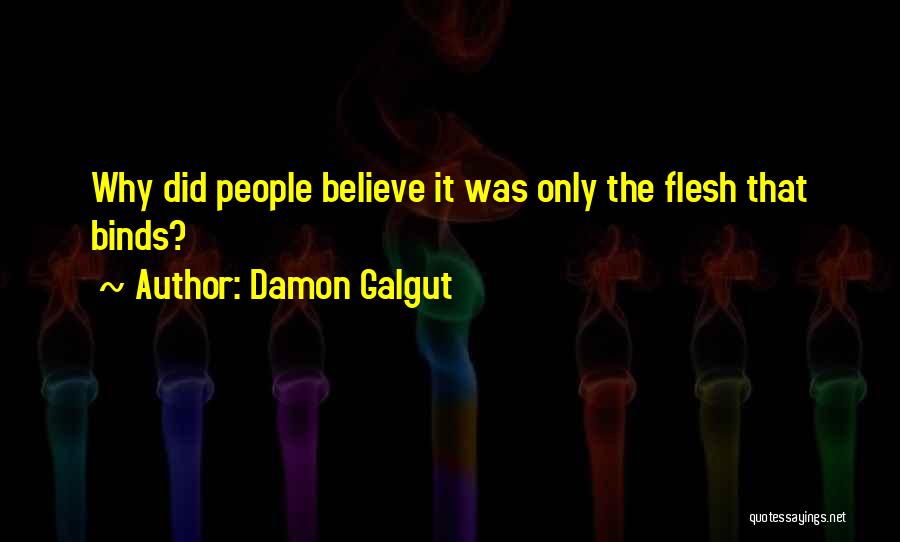 Damon Galgut Quotes: Why Did People Believe It Was Only The Flesh That Binds?