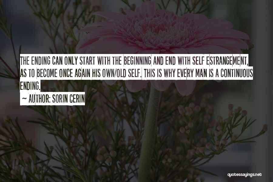 Sorin Cerin Quotes: The Ending Can Only Start With The Beginning And End With Self Estrangement, As To Become Once Again His Own/old