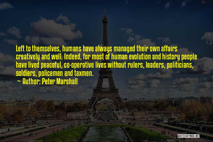 Peter Marshall Quotes: Left To Themselves, Humans Have Always Managed Their Own Affairs Creatively And Well. Indeed, For Most Of Human Evolution And