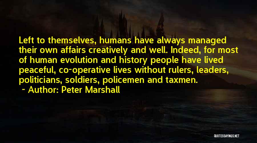 Peter Marshall Quotes: Left To Themselves, Humans Have Always Managed Their Own Affairs Creatively And Well. Indeed, For Most Of Human Evolution And