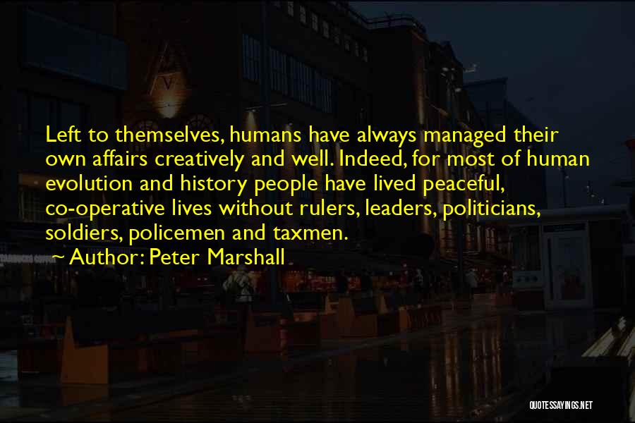 Peter Marshall Quotes: Left To Themselves, Humans Have Always Managed Their Own Affairs Creatively And Well. Indeed, For Most Of Human Evolution And