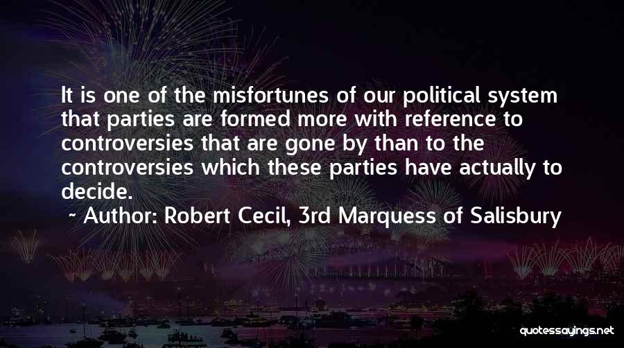 Robert Cecil, 3rd Marquess Of Salisbury Quotes: It Is One Of The Misfortunes Of Our Political System That Parties Are Formed More With Reference To Controversies That