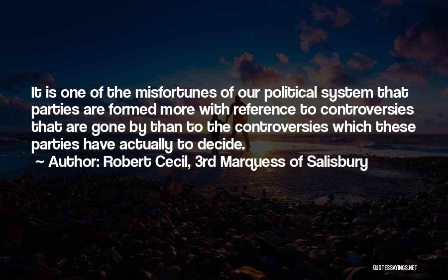 Robert Cecil, 3rd Marquess Of Salisbury Quotes: It Is One Of The Misfortunes Of Our Political System That Parties Are Formed More With Reference To Controversies That