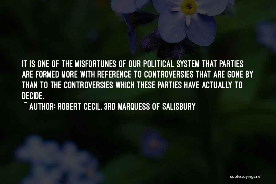 Robert Cecil, 3rd Marquess Of Salisbury Quotes: It Is One Of The Misfortunes Of Our Political System That Parties Are Formed More With Reference To Controversies That