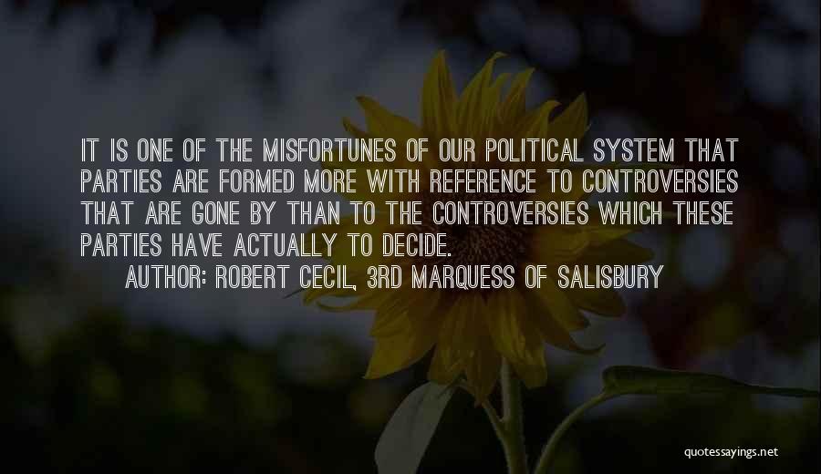 Robert Cecil, 3rd Marquess Of Salisbury Quotes: It Is One Of The Misfortunes Of Our Political System That Parties Are Formed More With Reference To Controversies That