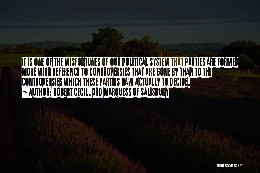 Robert Cecil, 3rd Marquess Of Salisbury Quotes: It Is One Of The Misfortunes Of Our Political System That Parties Are Formed More With Reference To Controversies That