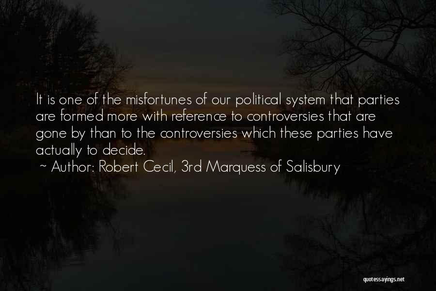 Robert Cecil, 3rd Marquess Of Salisbury Quotes: It Is One Of The Misfortunes Of Our Political System That Parties Are Formed More With Reference To Controversies That