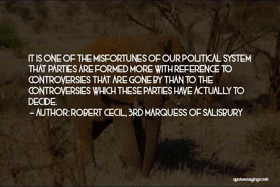 Robert Cecil, 3rd Marquess Of Salisbury Quotes: It Is One Of The Misfortunes Of Our Political System That Parties Are Formed More With Reference To Controversies That