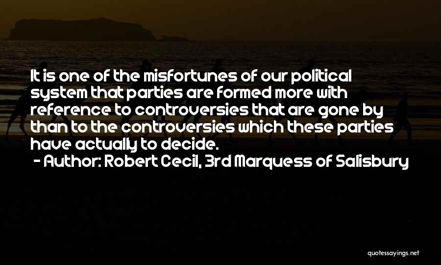 Robert Cecil, 3rd Marquess Of Salisbury Quotes: It Is One Of The Misfortunes Of Our Political System That Parties Are Formed More With Reference To Controversies That