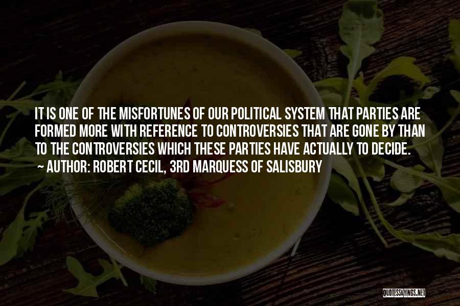 Robert Cecil, 3rd Marquess Of Salisbury Quotes: It Is One Of The Misfortunes Of Our Political System That Parties Are Formed More With Reference To Controversies That