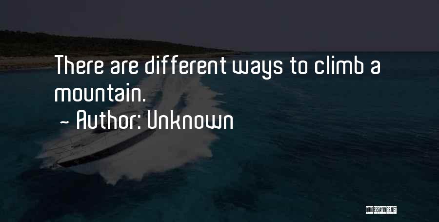 Unknown Quotes: There Are Different Ways To Climb A Mountain.