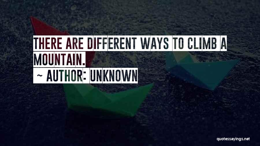 Unknown Quotes: There Are Different Ways To Climb A Mountain.