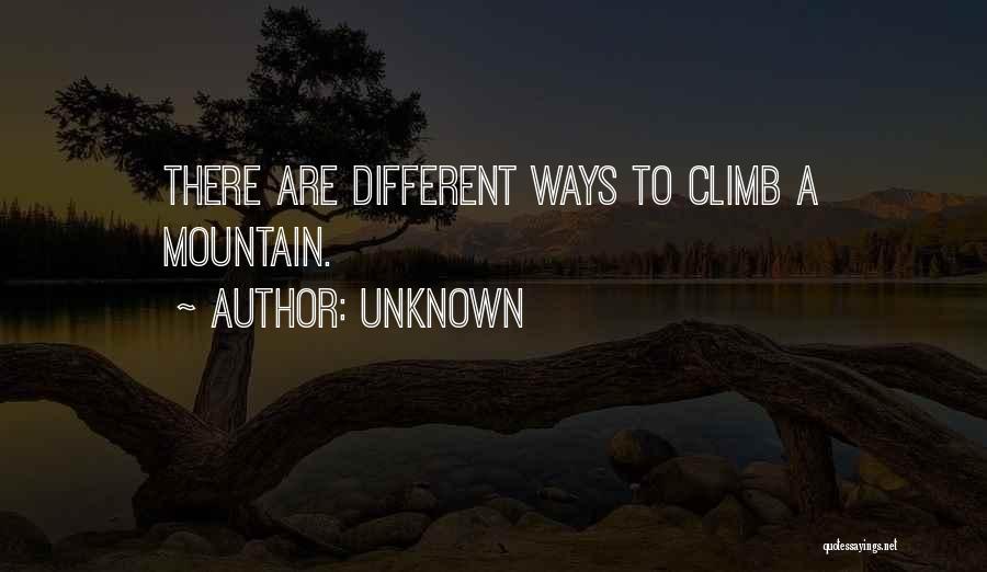 Unknown Quotes: There Are Different Ways To Climb A Mountain.