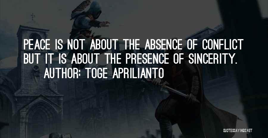 Toge Aprilianto Quotes: Peace Is Not About The Absence Of Conflict But It Is About The Presence Of Sincerity.