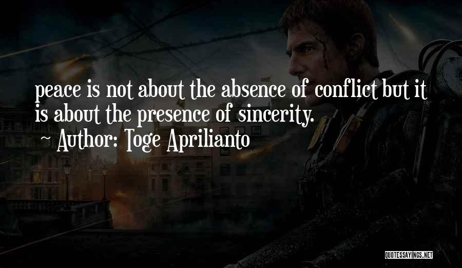 Toge Aprilianto Quotes: Peace Is Not About The Absence Of Conflict But It Is About The Presence Of Sincerity.