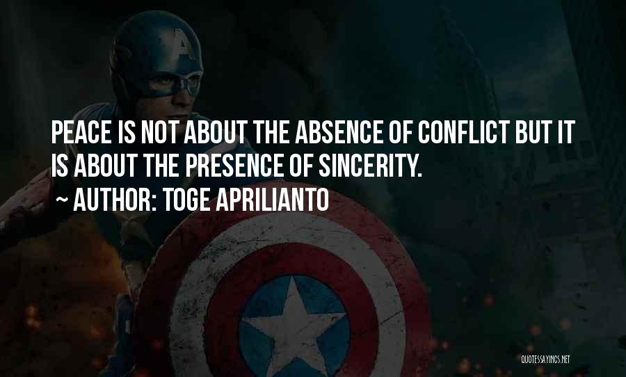 Toge Aprilianto Quotes: Peace Is Not About The Absence Of Conflict But It Is About The Presence Of Sincerity.