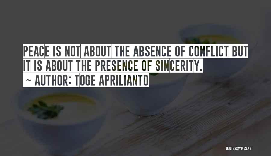 Toge Aprilianto Quotes: Peace Is Not About The Absence Of Conflict But It Is About The Presence Of Sincerity.