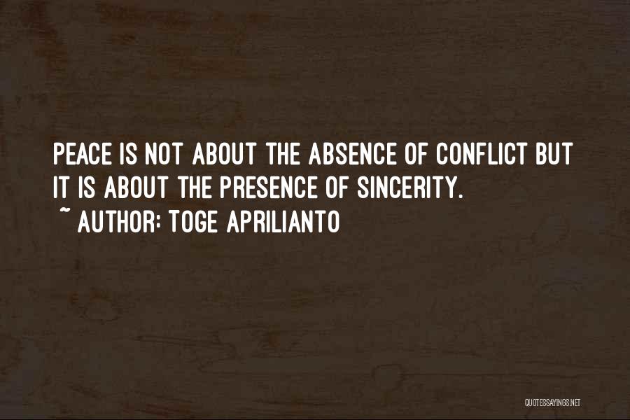 Toge Aprilianto Quotes: Peace Is Not About The Absence Of Conflict But It Is About The Presence Of Sincerity.