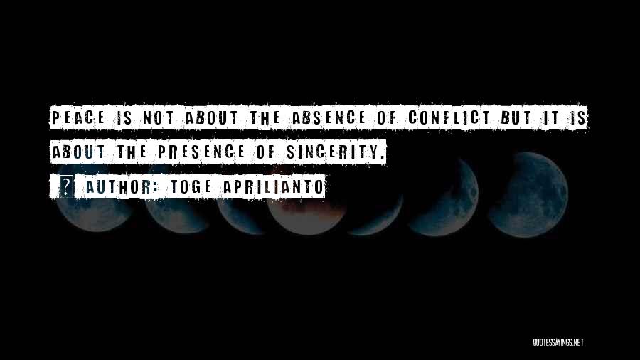 Toge Aprilianto Quotes: Peace Is Not About The Absence Of Conflict But It Is About The Presence Of Sincerity.