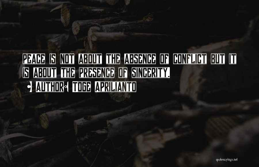 Toge Aprilianto Quotes: Peace Is Not About The Absence Of Conflict But It Is About The Presence Of Sincerity.