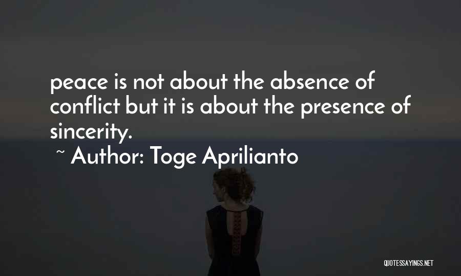 Toge Aprilianto Quotes: Peace Is Not About The Absence Of Conflict But It Is About The Presence Of Sincerity.