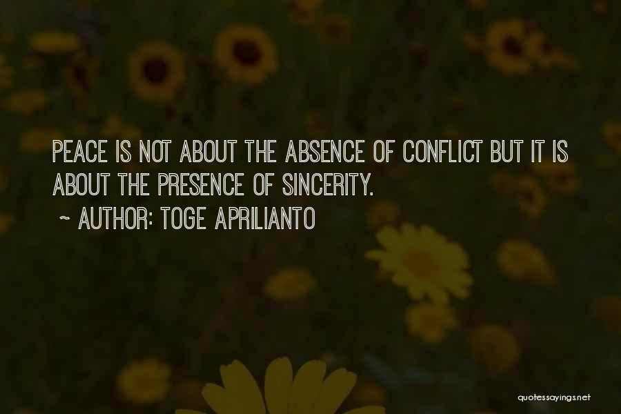 Toge Aprilianto Quotes: Peace Is Not About The Absence Of Conflict But It Is About The Presence Of Sincerity.