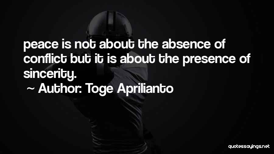 Toge Aprilianto Quotes: Peace Is Not About The Absence Of Conflict But It Is About The Presence Of Sincerity.