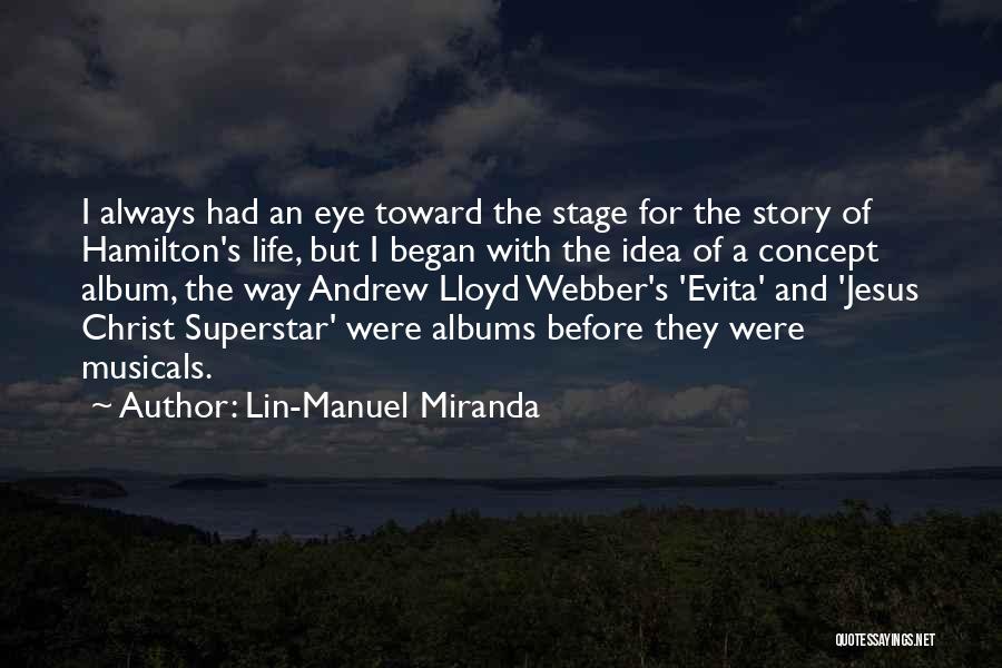 Lin-Manuel Miranda Quotes: I Always Had An Eye Toward The Stage For The Story Of Hamilton's Life, But I Began With The Idea