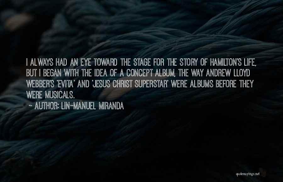 Lin-Manuel Miranda Quotes: I Always Had An Eye Toward The Stage For The Story Of Hamilton's Life, But I Began With The Idea