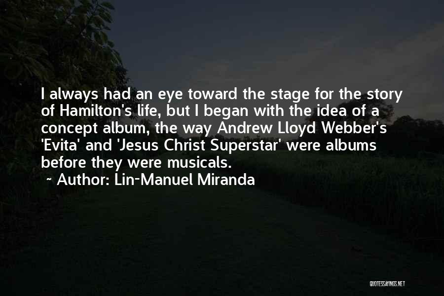 Lin-Manuel Miranda Quotes: I Always Had An Eye Toward The Stage For The Story Of Hamilton's Life, But I Began With The Idea