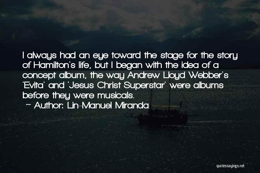 Lin-Manuel Miranda Quotes: I Always Had An Eye Toward The Stage For The Story Of Hamilton's Life, But I Began With The Idea