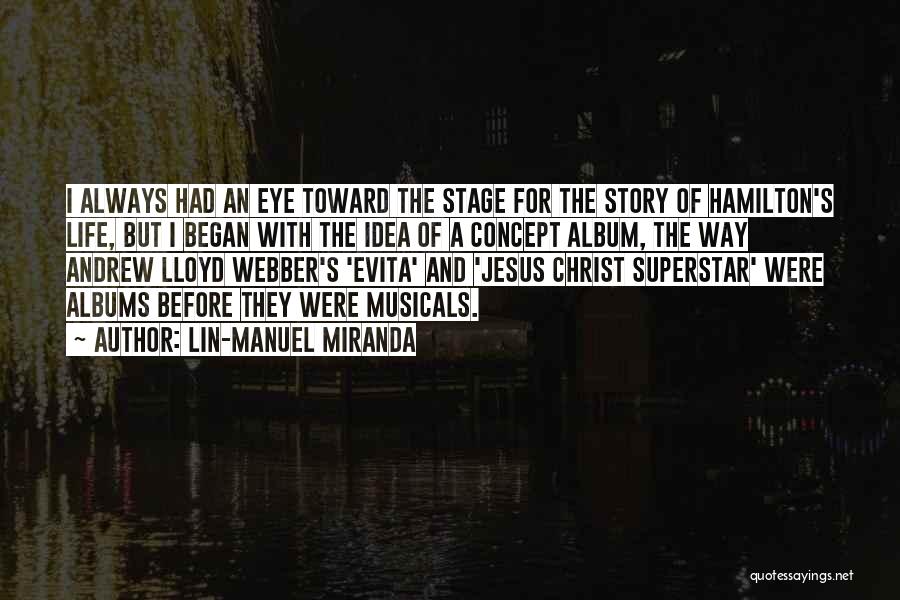Lin-Manuel Miranda Quotes: I Always Had An Eye Toward The Stage For The Story Of Hamilton's Life, But I Began With The Idea