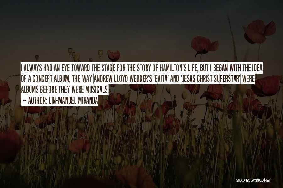 Lin-Manuel Miranda Quotes: I Always Had An Eye Toward The Stage For The Story Of Hamilton's Life, But I Began With The Idea