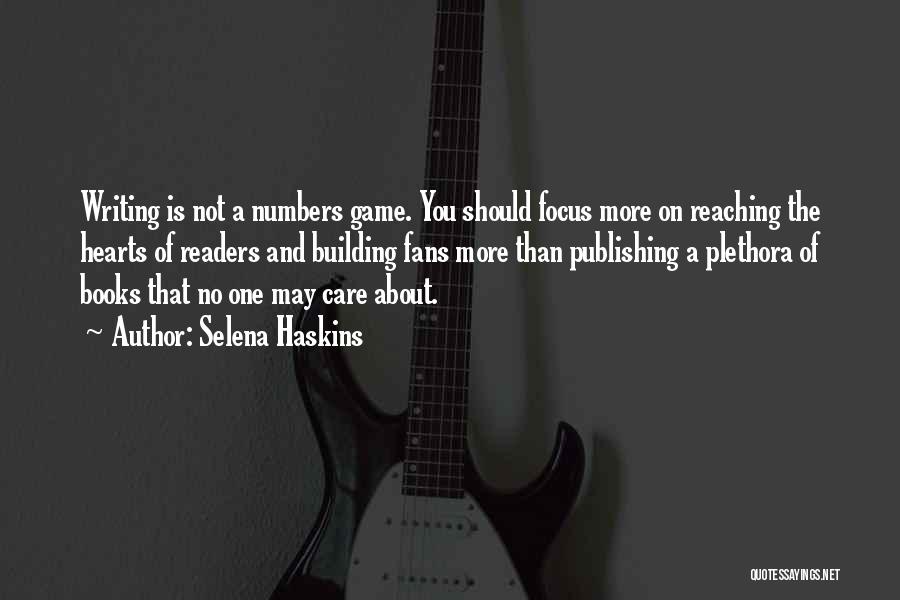 Selena Haskins Quotes: Writing Is Not A Numbers Game. You Should Focus More On Reaching The Hearts Of Readers And Building Fans More