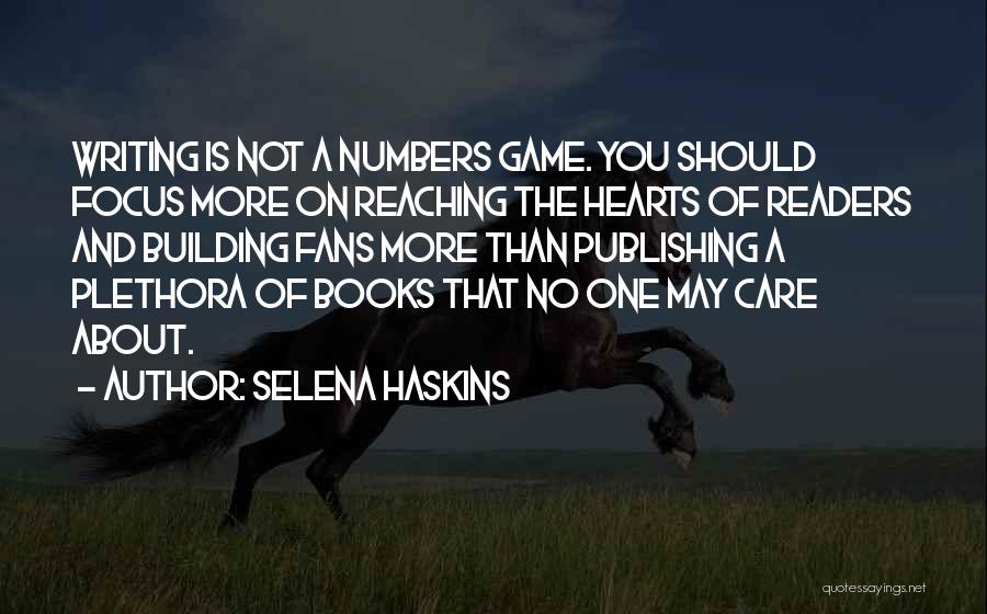 Selena Haskins Quotes: Writing Is Not A Numbers Game. You Should Focus More On Reaching The Hearts Of Readers And Building Fans More