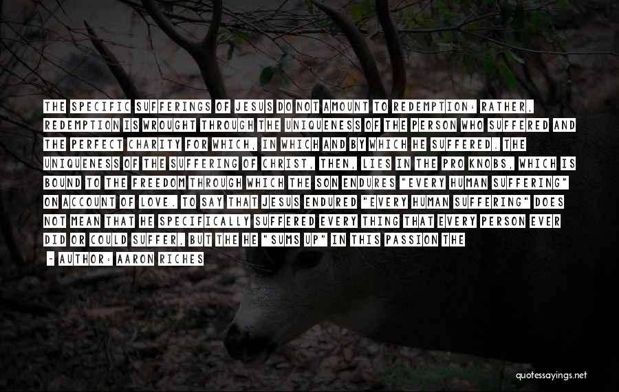Aaron Riches Quotes: The Specific Sufferings Of Jesus Do Not Amount To Redemption: Rather, Redemption Is Wrought Through The Uniqueness Of The Person