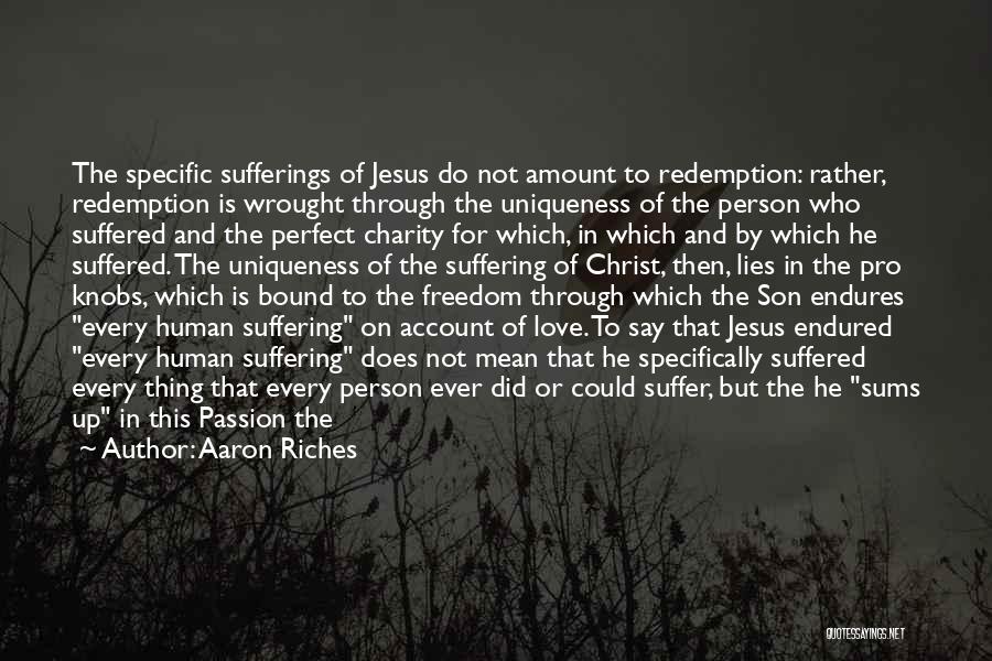 Aaron Riches Quotes: The Specific Sufferings Of Jesus Do Not Amount To Redemption: Rather, Redemption Is Wrought Through The Uniqueness Of The Person
