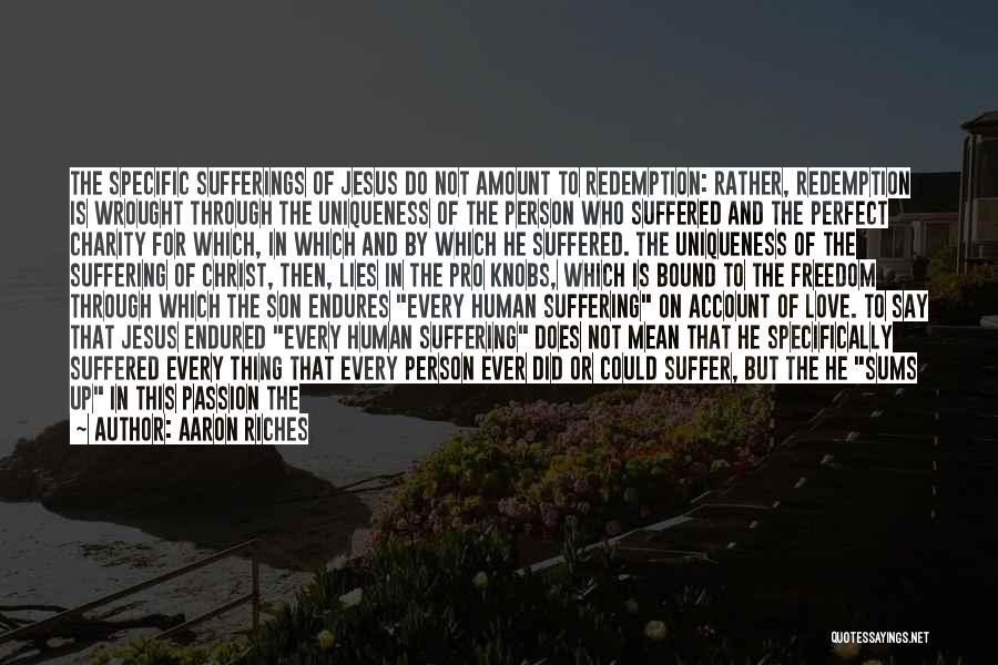 Aaron Riches Quotes: The Specific Sufferings Of Jesus Do Not Amount To Redemption: Rather, Redemption Is Wrought Through The Uniqueness Of The Person