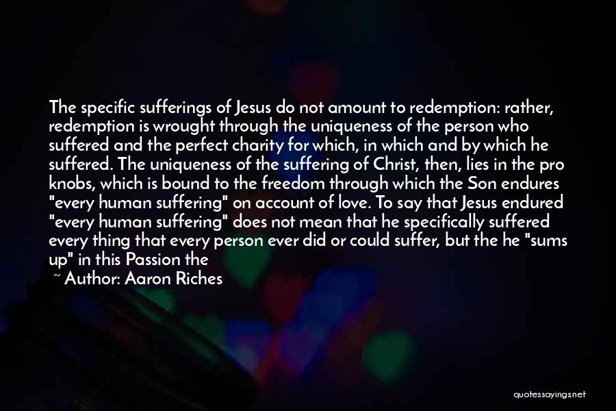 Aaron Riches Quotes: The Specific Sufferings Of Jesus Do Not Amount To Redemption: Rather, Redemption Is Wrought Through The Uniqueness Of The Person