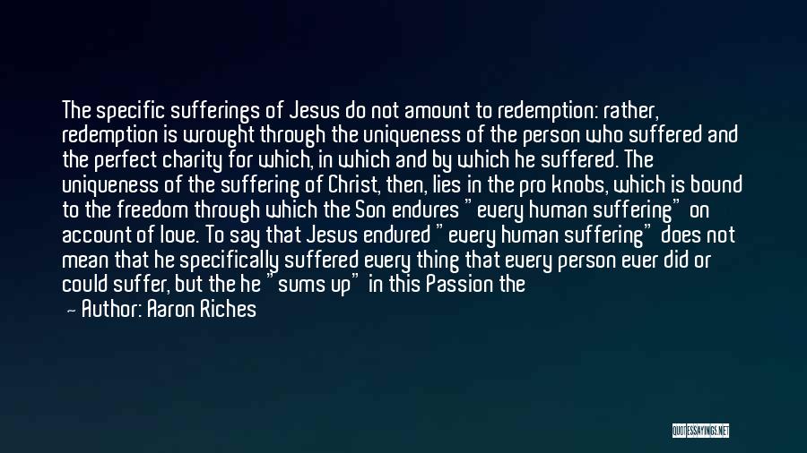 Aaron Riches Quotes: The Specific Sufferings Of Jesus Do Not Amount To Redemption: Rather, Redemption Is Wrought Through The Uniqueness Of The Person