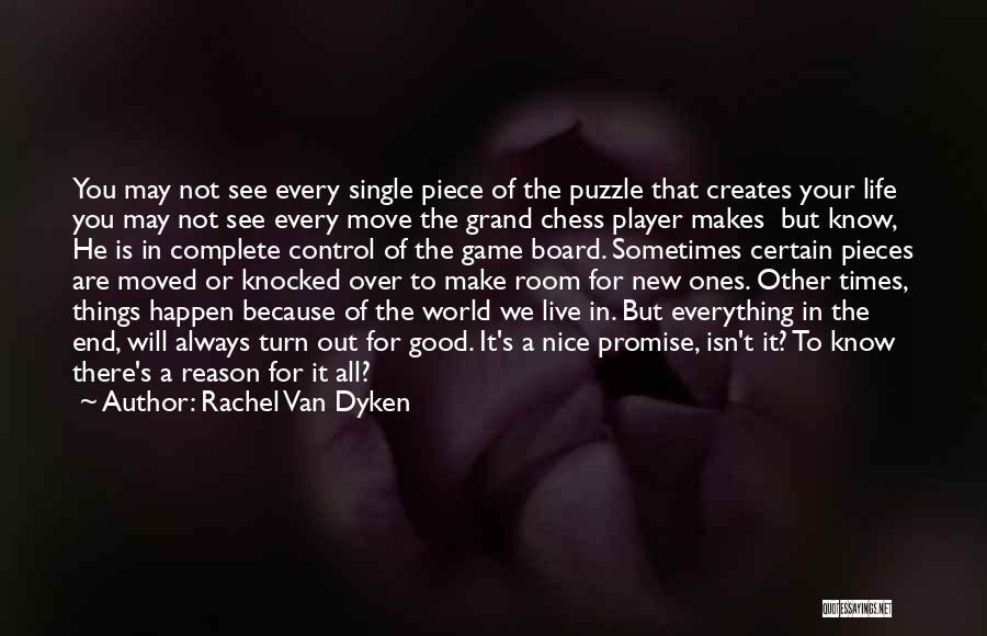 Rachel Van Dyken Quotes: You May Not See Every Single Piece Of The Puzzle That Creates Your Life You May Not See Every Move