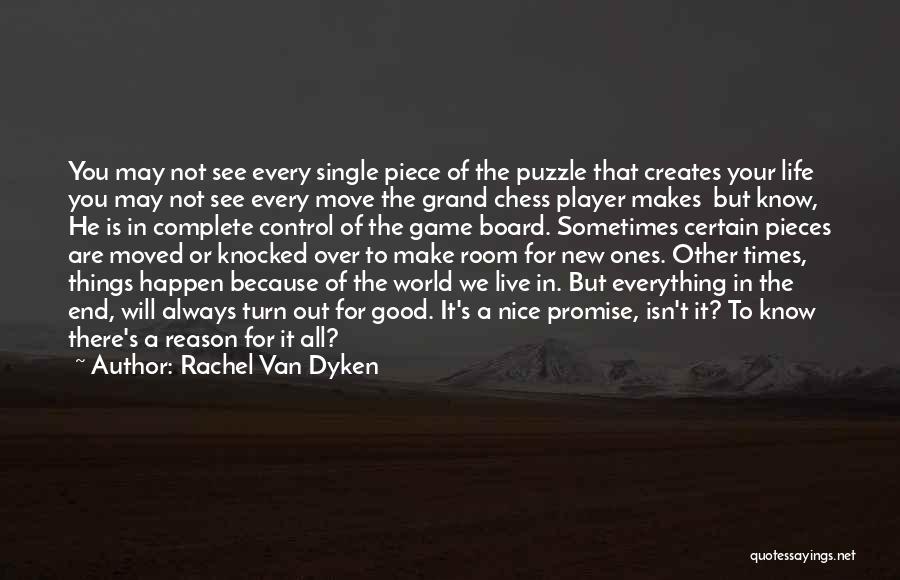 Rachel Van Dyken Quotes: You May Not See Every Single Piece Of The Puzzle That Creates Your Life You May Not See Every Move